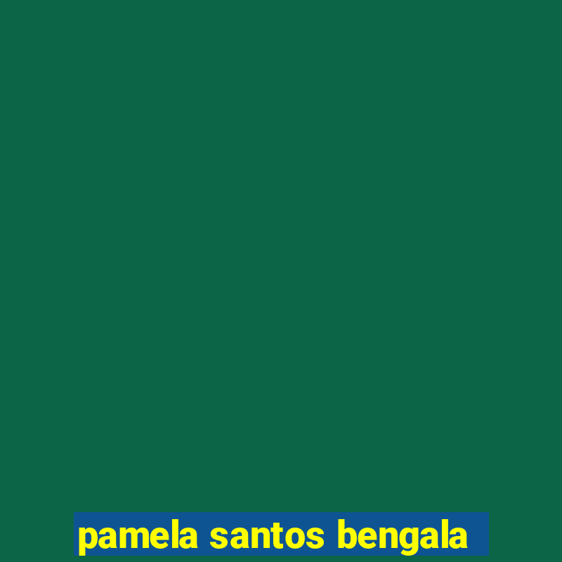 pamela santos bengala